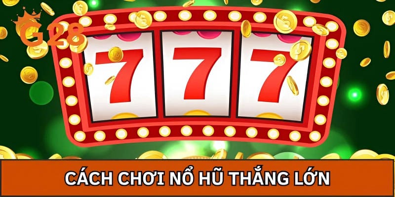 Cách Chơi Nổ Hũ Thắng Lớn - Bí Quyết Đột Phá Từ Cao Thủ