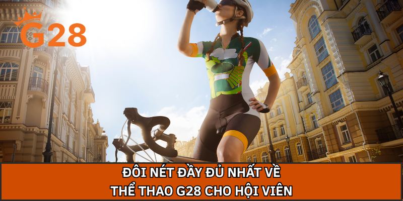 Đôi nét đầy đủ nhất về thể thao G28 cho hội viên