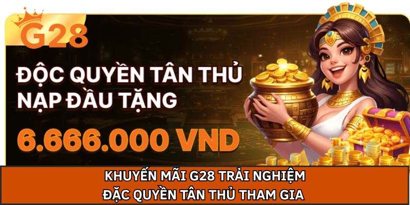 Khuyến mãi G28 trải nghiệm đặc quyền tân thủ tham gia 